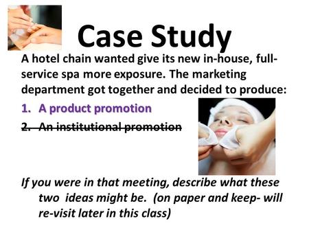 Case Study A hotel chain wanted give its new in-house, full- service spa more exposure. The marketing department got together and decided to produce: 1.A.