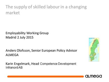 The supply of skilled labour in a changing market Employability Working Group Madrid 2 July 2015 Anders Olofsson, Senior European Policy Advisor ALMEGA.