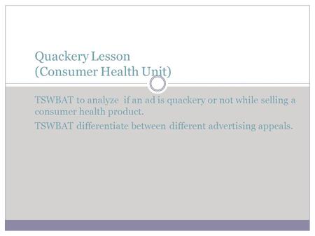 Quackery Lesson (Consumer Health Unit) TSWBAT to analyze if an ad is quackery or not while selling a consumer health product. TSWBAT differentiate.