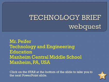 Mr. Peifer Technology and Engineering Education Manheim Central Middle School Manheim, PA, USA Click on the STAR at the bottom of the slide to take you.