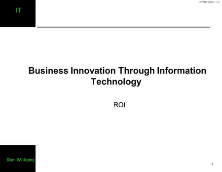 PPTTEST 8/25/2015 11:04 1 IT Ron Williams Business Innovation Through Information Technology ROI.