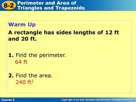 Warm Up Course 3 8-2 Perimeter and Area of Triangles and Trapezoids A rectangle has sides lengths of 12 ft and 20 ft. 2. Find the area. 1. Find the perimeter.
