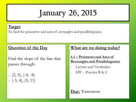 January 26, 2015 What are we doing today? 6.1 – Perimeter and Area of Rectangles and Parallelograms -Lecture and Vocabulary -HW – Practice B & C Due: Tomorrow.