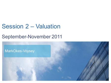 September - November 2011 Session 2 – Valuation September-November 2011 MarkOkes-Voysey.