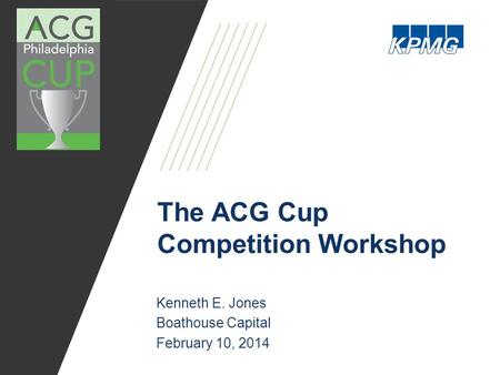 The ACG Cup Competition Workshop Kenneth E. Jones Boathouse Capital February 10, 2014.