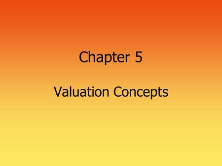 Chapter 5 Valuation Concepts. 2 Basic Valuation From “The Time Value of Money” we realize that the value of anything is based on the present value of.