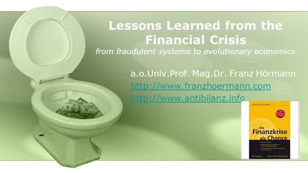 Lessons Learned from the Financial Crisis from fraudulent systems to evolutionary economics a.o.Univ.Prof. Mag.Dr. Franz Hörmann