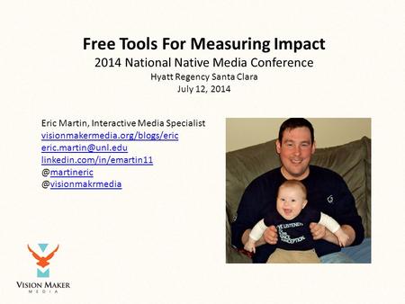 Free Tools For Measuring Impact 2014 National Native Media Conference Hyatt Regency Santa Clara July 12, 2014 Eric Martin, Interactive Media Specialist.