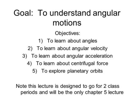 Goal: To understand angular motions Objectives: 1)To learn about angles 2)To learn about angular velocity 3)To learn about angular acceleration 4)To learn.