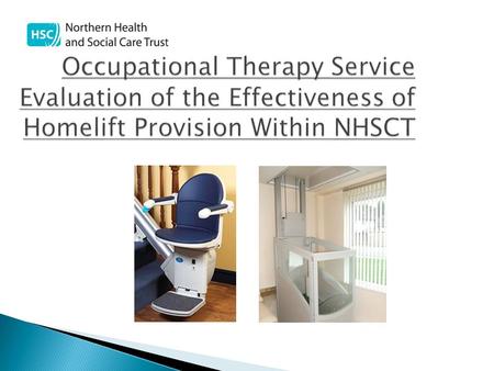 Occupational Therapy Service Evaluation of the Effectiveness of Homelift Provision Within NHSCT Occupational Therapy Service Evaluation of the Effectiveness.