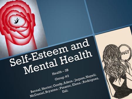 Self-Esteem and Mental Health Health – 3B Group #3 Bernal, Hector; Gordy, Adera ; Jaquez, Nayeli; McDaniel, Bryanna ; Pinaroc, Elena ; Rodriguez, Esli.