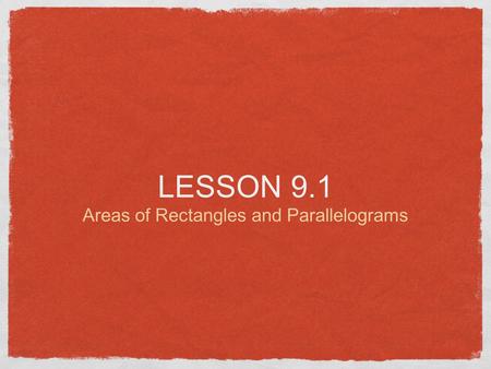 LESSON 9.1 Areas of Rectangles and Parallelograms.
