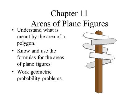 Chapter 11 Areas of Plane Figures Understand what is meant by the area of a polygon. Know and use the formulas for the areas of plane figures. Work geometric.