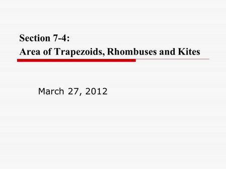 Section 7-4: Area of Trapezoids, Rhombuses and Kites March 27, 2012.
