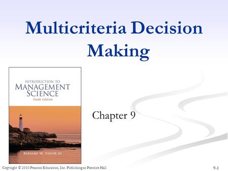 9-1 Copyright © 2010 Pearson Education, Inc. Publishing as Prentice Hall Multicriteria Decision Making Chapter 9.