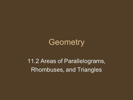 Geometry 11.2 Areas of Parallelograms, Rhombuses, and Triangles.