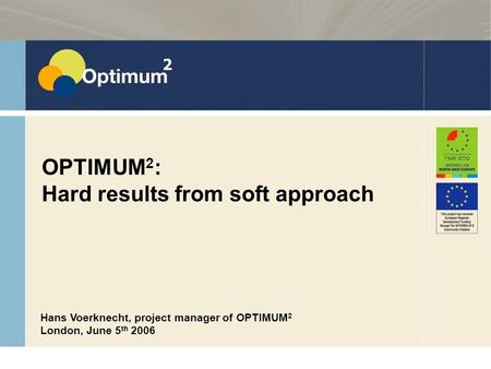 15 June 2008 ASTUTE met Sinterklaas 2008 OPTIMUM 2 : Hard results from soft approach Hans Voerknecht, project manager of OPTIMUM 2 London, June 5 th 2006.