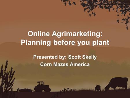 Online Agrimarketing: Planning before you plant Presented by: Scott Skelly Corn Mazes America.