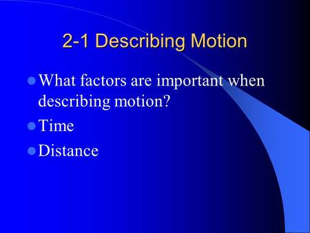 2-1 Describing Motion What factors are important when describing motion? Time Distance.