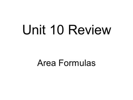 Unit 10 Review Area Formulas. FOR EACH FIGURE: IMAGINE the shape THINK of its AREA FORMULA.