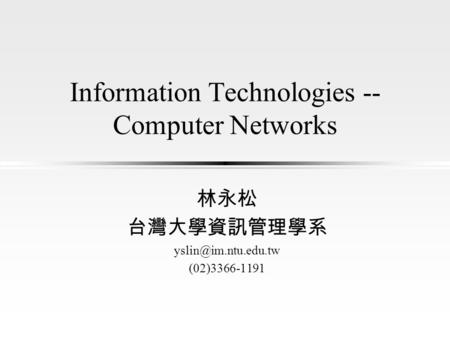 Information Technologies -- Computer Networks 林永松 台灣大學資訊管理學系 (02)3366-1191.