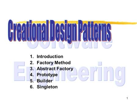 1 1.Introduction 2.Factory Method 3.Abstract Factory 4.Prototype 5.Builder 6.Singleton.