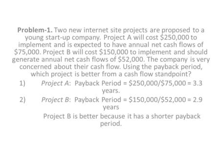 1) Project A: Payback Period = $250,000/$75,000 = 3.3 years.