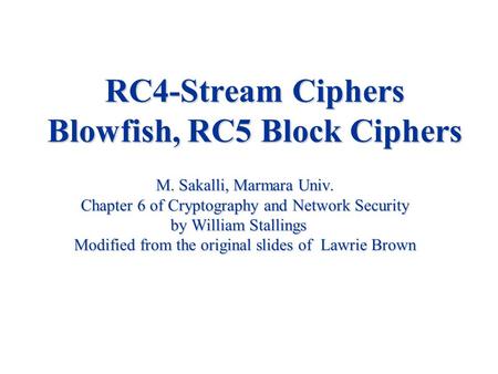 RC4-Stream Ciphers Blowfish, RC5 Block Ciphers M. Sakalli, Marmara Univ. Chapter 6 of Cryptography and Network Security by William Stallings Modified from.