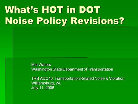 What’s HOT in DOT Noise Policy Revisions? Mia Waters Washington State Department of Transportation TRB ADC40, Transportation Related Noise & Vibration.