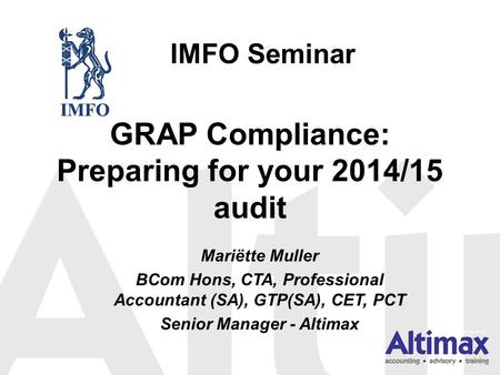 GRAP Compliance: Preparing for your 2014/15 audit Mariëtte Muller BCom Hons, CTA, Professional Accountant (SA), GTP(SA), CET, PCT Senior Manager - Altimax.