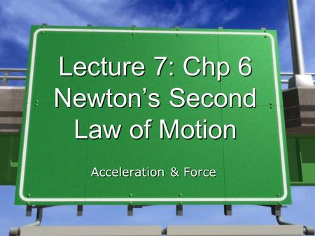 Lecture 7: Chp 6 Newton’s Second Law of Motion Acceleration & Force.