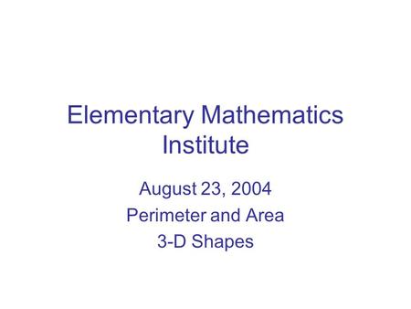 Elementary Mathematics Institute August 23, 2004 Perimeter and Area 3-D Shapes.