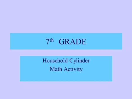 7 th GRADE Household Cylinder Math Activity TN STATE STANDARDS 7.4.2.b.-Select and apply techniques and tools to accurately measure length, perimeter,