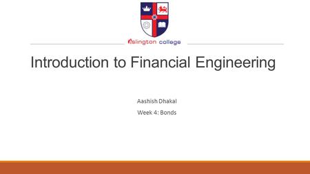Introduction to Financial Engineering Aashish Dhakal Week 4: Bonds.