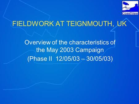 FIELDWORK AT TEIGNMOUTH, UK Overview of the characteristics of the May 2003 Campaign (Phase II 12/05/03 – 30/05/03)