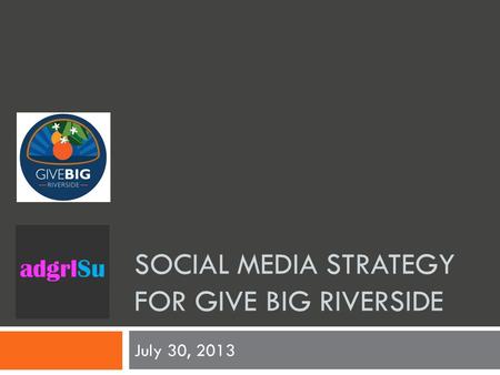SOCIAL MEDIA STRATEGY FOR GIVE BIG RIVERSIDE July 30, 2013.
