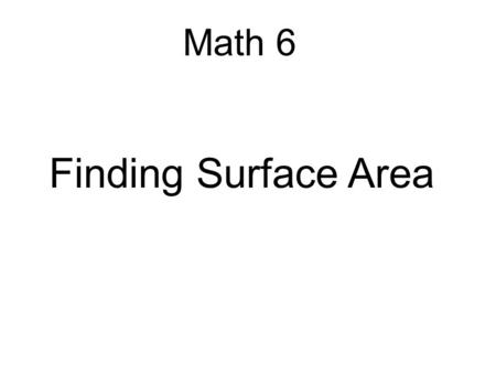 Finding Surface Area Math 6. Objectives 1- Represent three-dimensional figures using nets made up of rectangles and triangles, and use the nets to find.