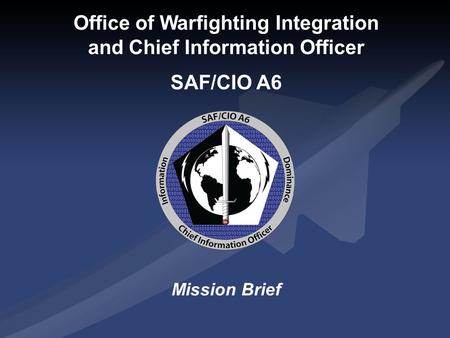 Office of Warfighting Integration and Chief Information Officer SAF/CIO A6 Mission Brief.