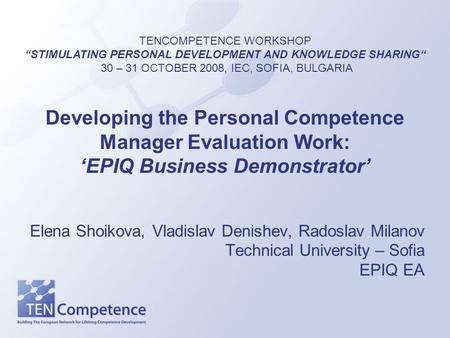 Developing the Personal Competence Manager Evaluation Work: ‘EPIQ Business Demonstrator’ Elena Shoikova, Vladislav Denishev, Radoslav Milanov Technical.