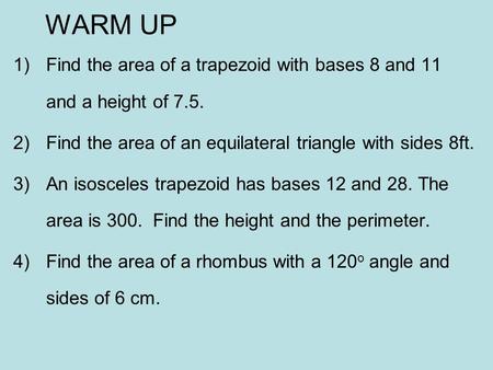 WARM UP 1)Find the area of a trapezoid with bases 8 and 11 and a height of 7.5. 2)Find the area of an equilateral triangle with sides 8ft. 3)An isosceles.