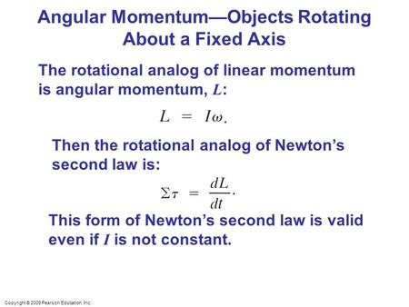 Copyright © 2009 Pearson Education, Inc. Angular Momentum—Objects Rotating About a Fixed Axis The rotational analog of linear momentum is angular momentum,