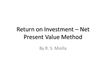Return on Investment – Net Present Value Method By R. S. Miolla.
