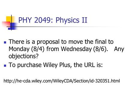 PHY 2049: Physics II There is a proposal to move the final to Monday (8/4) from Wednesday (8/6). Any objections? To purchase Wiley Plus, the URL is: