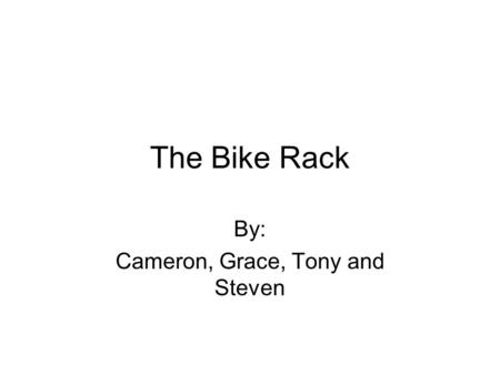 The Bike Rack By: Cameron, Grace, Tony and Steven.