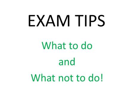 EXAM TIPS What to do and What not to do!. ALWAYS SHOW YOUR WORKING OUT Most questions are worth two or more marks, so even if you make a slip and get.