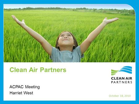 Clean Air Partners ACPAC Meeting Harriet West October 18, 2010.