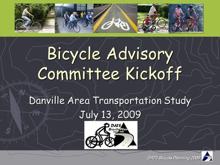 DATS Bicycle Planning 2009 Bicycle Advisory Committee Kickoff Danville Area Transportation Study July 13, 2009.