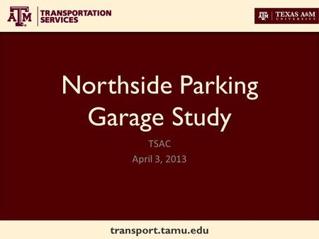 Transport.tamu.edu Northside Parking Garage Study TSAC April 3, 2013.