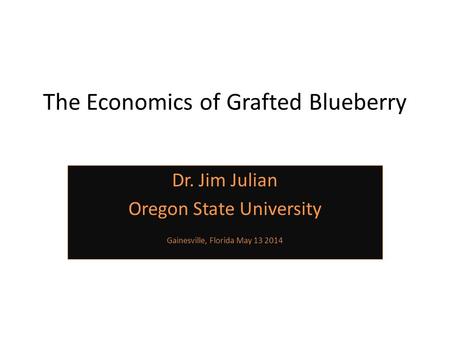 The Economics of Grafted Blueberry Dr. Jim Julian Oregon State University Gainesville, Florida May 13 2014.