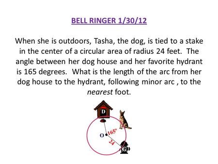 BELL RINGER 1/30/12 When she is outdoors, Tasha, the dog, is tied to a stake in the center of a circular area of radius 24 feet.  The angle between her.